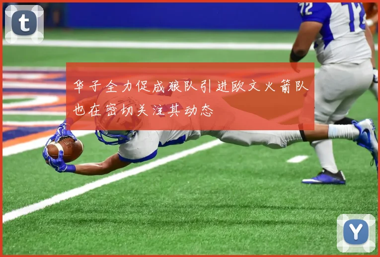 华子全力促成狼队引进欧文火箭队也在密切关注其动态