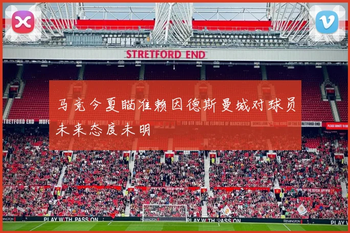 马竞今夏瞄准赖因德斯曼城对球员未来态度未明