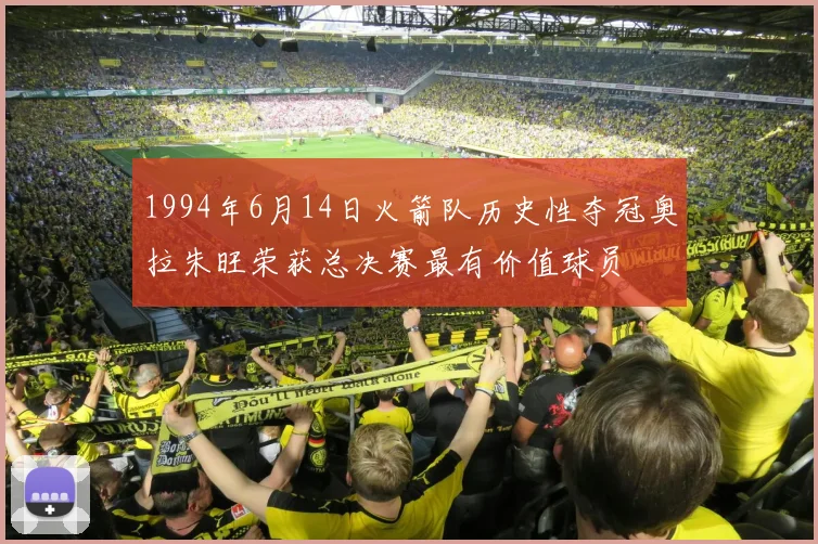 1994年6月14日火箭队历史性夺冠奥拉朱旺荣获总决赛最有价值球员