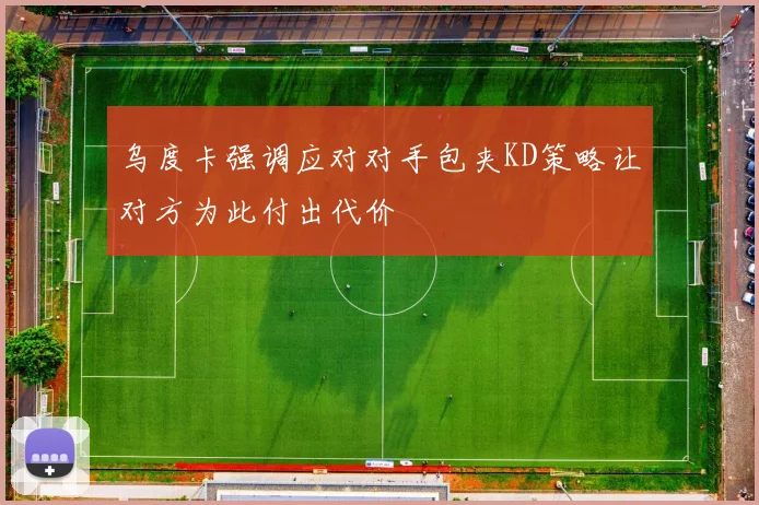 乌度卡强调应对对手包夹KD策略让对方为此付出代价