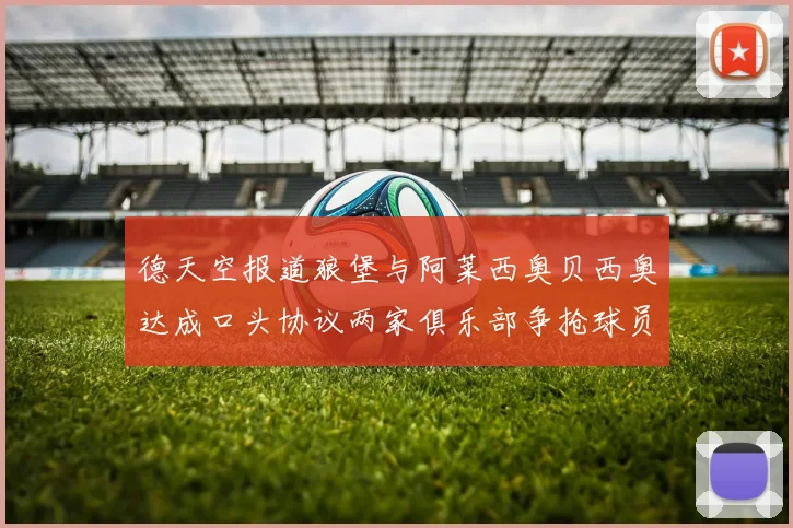 德天空报道狼堡与阿莱西奥贝西奥达成口头协议两家俱乐部争抢球员