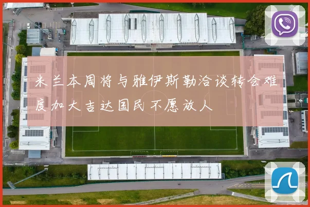 米兰本周将与雅伊斯勒洽谈转会难度加大吉达国民不愿放人