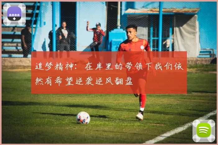 追梦精神：在库里的带领下我们依然有希望逆袭逆风翻盘