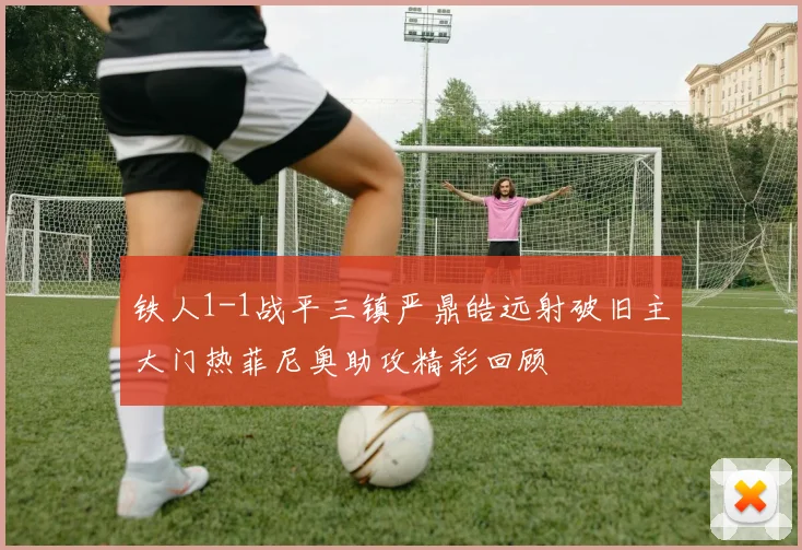 铁人1-1战平三镇严鼎皓远射破旧主大门热菲尼奥助攻精彩回顾
