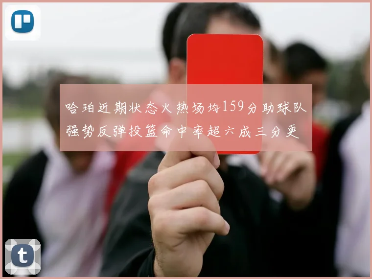 哈珀近期状态火热场均159分助球队强势反弹投篮命中率超六成三分更是惊艳